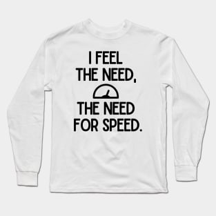 I feel the need, the need for speed. Long Sleeve T-Shirt